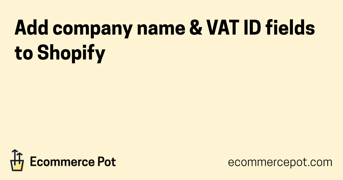 Add company name & VAT ID fields to Shopify | Ecommerce Pot